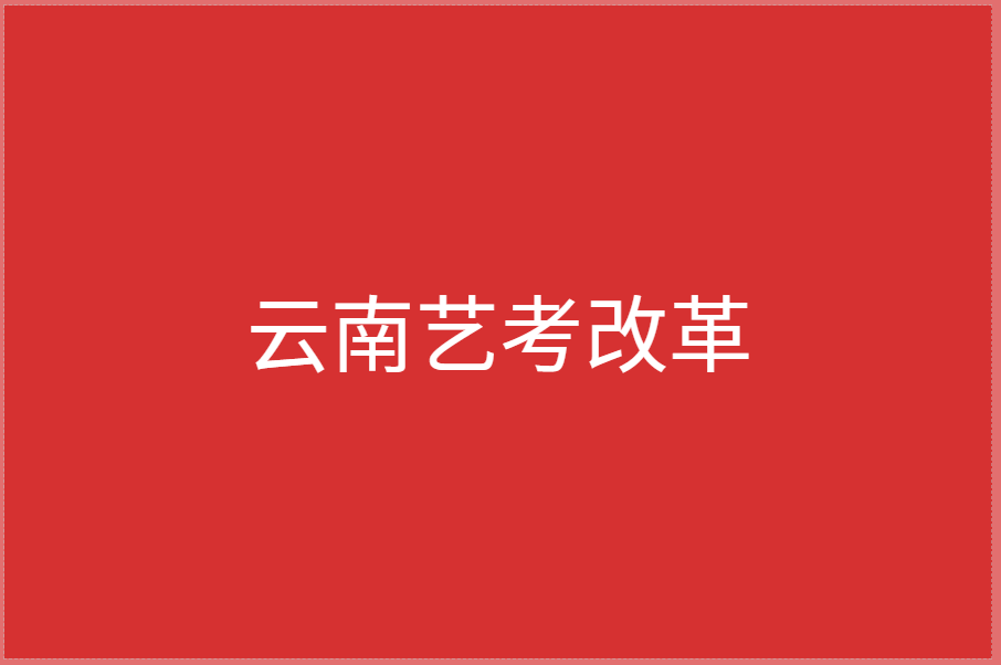 云南艺考改革怎么改？解答来了！