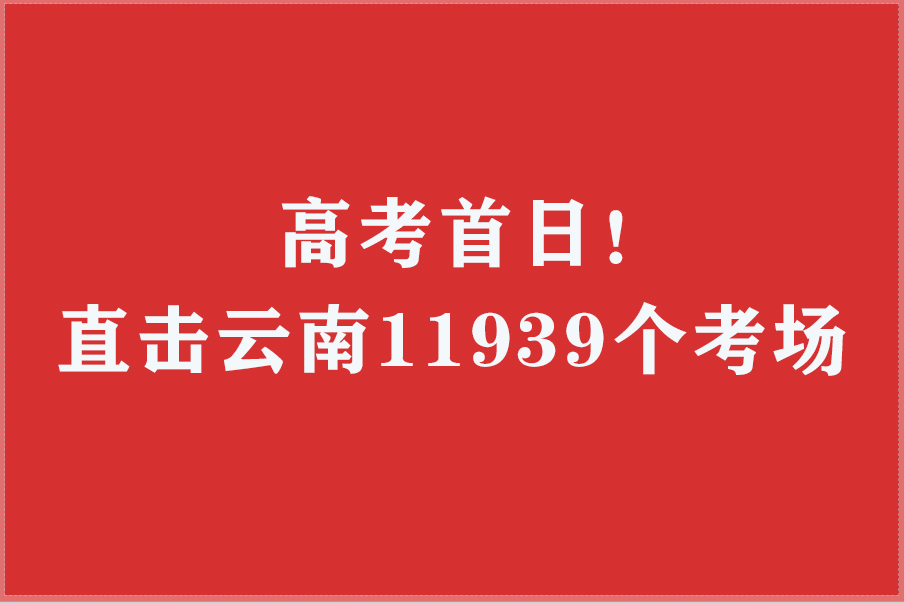 高考首日！直击云南11939个考场