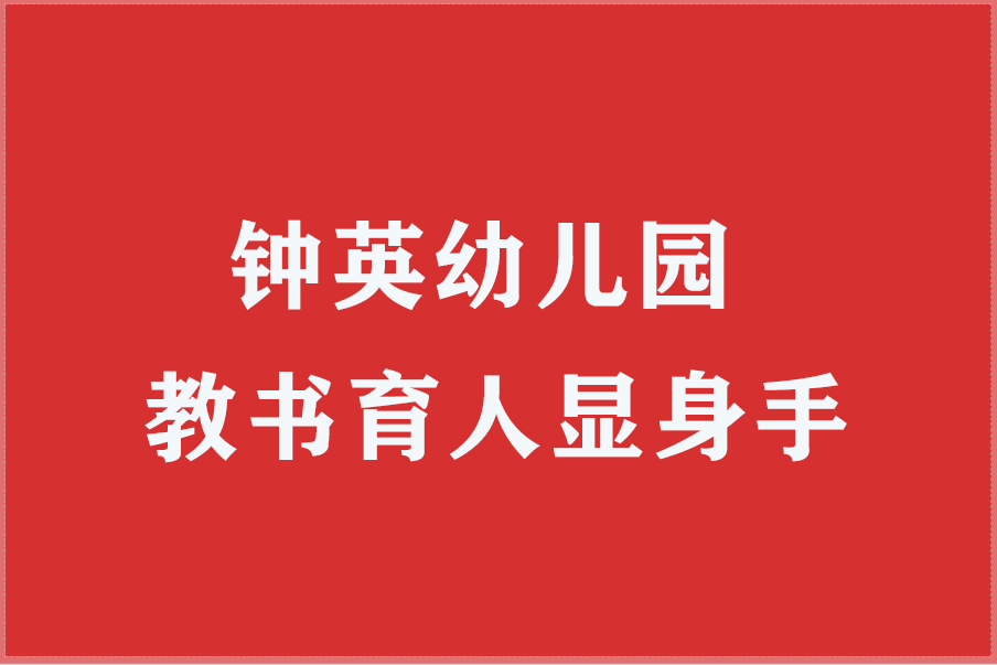 钟英幼儿园教书育人显身手