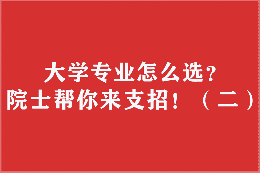 大学专业怎么选？院士帮你来支招！（二）