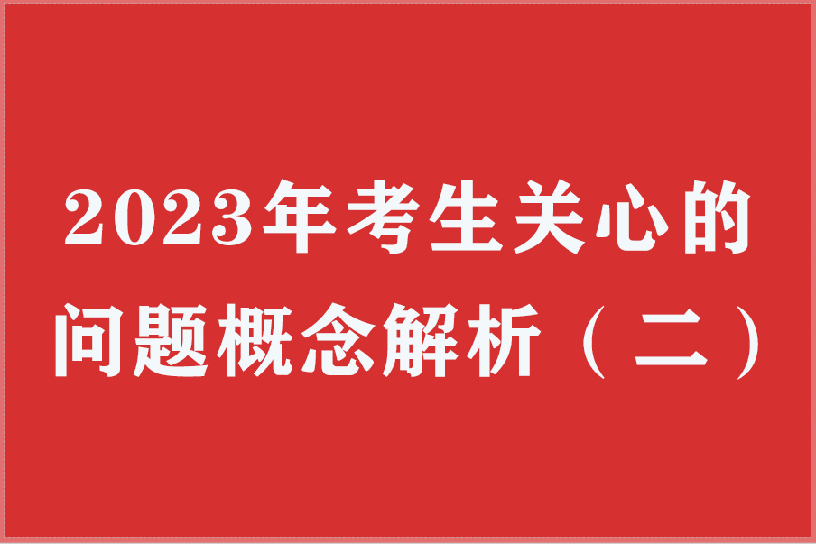 2023年高考生关心的问题概念解析（二）